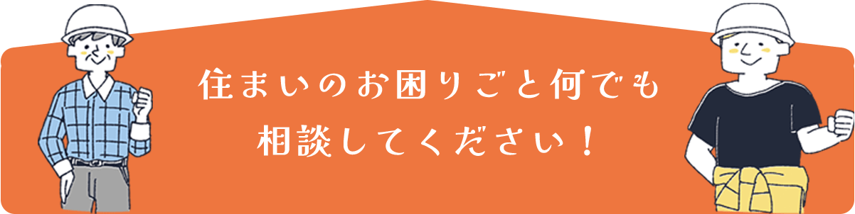 住まいのお困りごと何でも 相談してください！